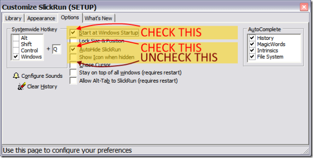 SlickRun Options - check -Start at Windows Startup check -AutoHide SlickRun uncheck -Show Icon when hidden